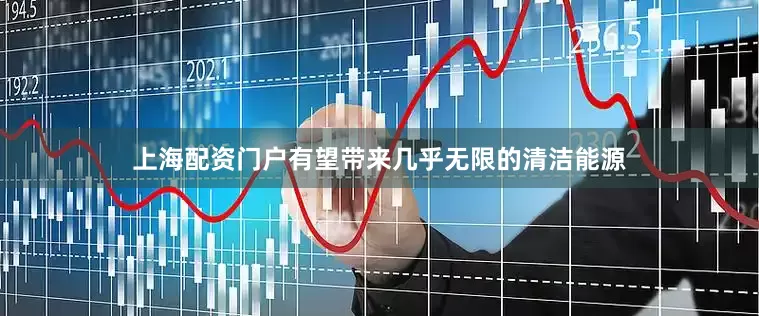 上海配资门户有望带来几乎无限的清洁能源