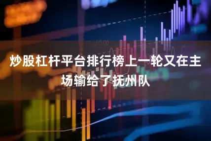 炒股杠杆平台排行榜上一轮又在主场输给了抚州队