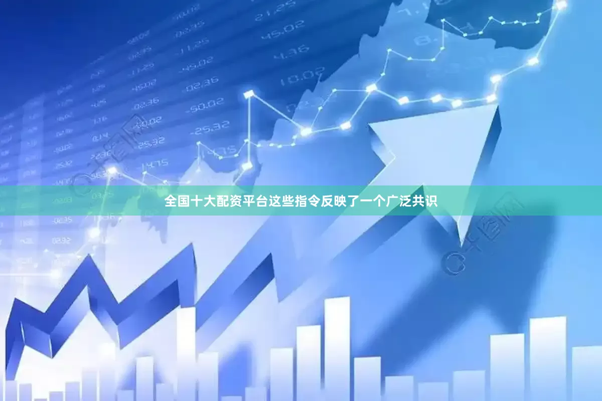 全国十大配资平台这些指令反映了一个广泛共识