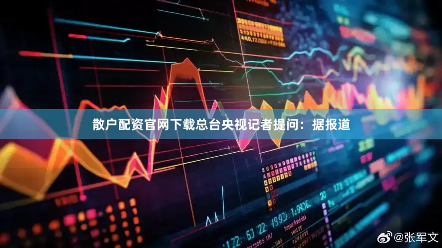 散户配资官网下载总台央视记者提问：据报道