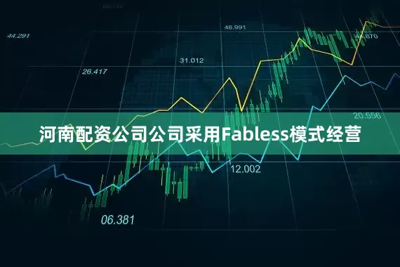 河南配资公司公司采用Fabless模式经营