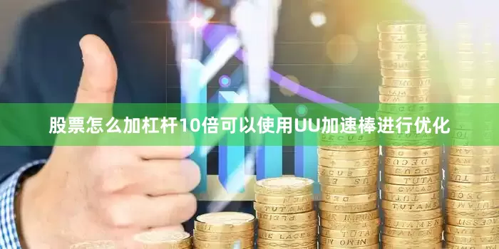 股票怎么加杠杆10倍可以使用UU加速棒进行优化