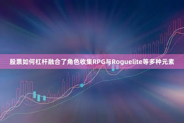 股票如何杠杆融合了角色收集RPG与Roguelite等多种元素