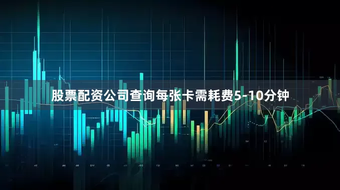 股票配资公司查询每张卡需耗费5-10分钟