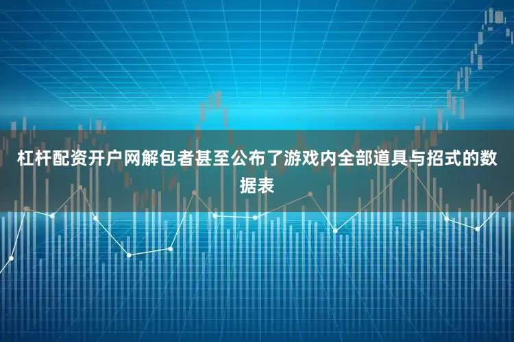 杠杆配资开户网解包者甚至公布了游戏内全部道具与招式的数据表