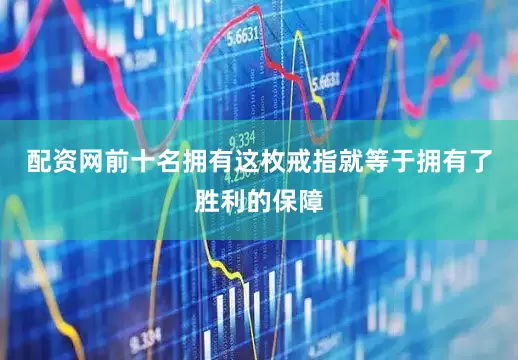 配资网前十名拥有这枚戒指就等于拥有了胜利的保障