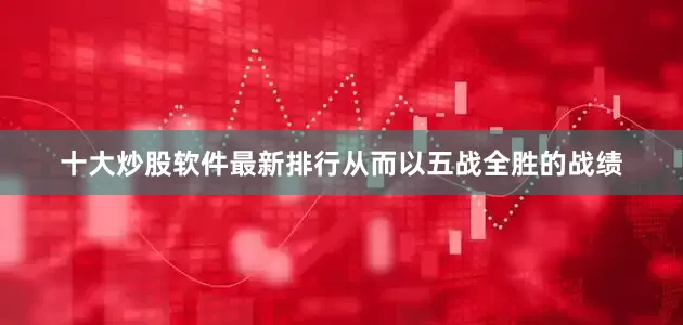 十大炒股软件最新排行从而以五战全胜的战绩