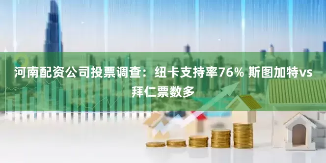 河南配资公司投票调查：纽卡支持率76% 斯图加特vs拜仁票数多