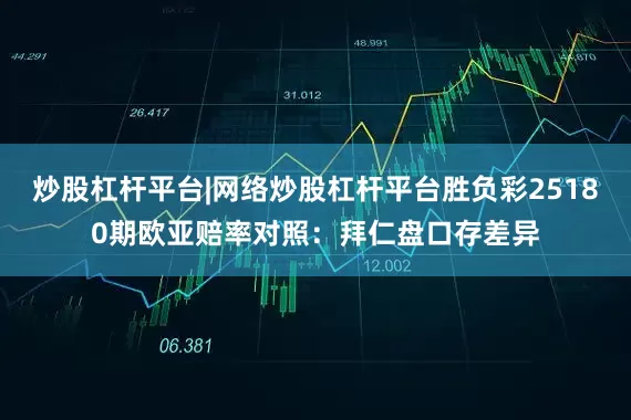炒股杠杆平台|网络炒股杠杆平台胜负彩25180期欧亚赔率对照：拜仁盘口存差异