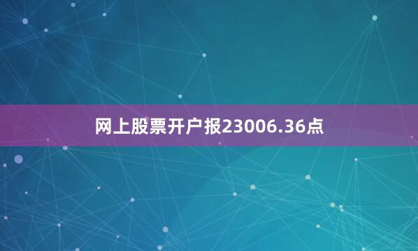 网上股票开户报23006.36点