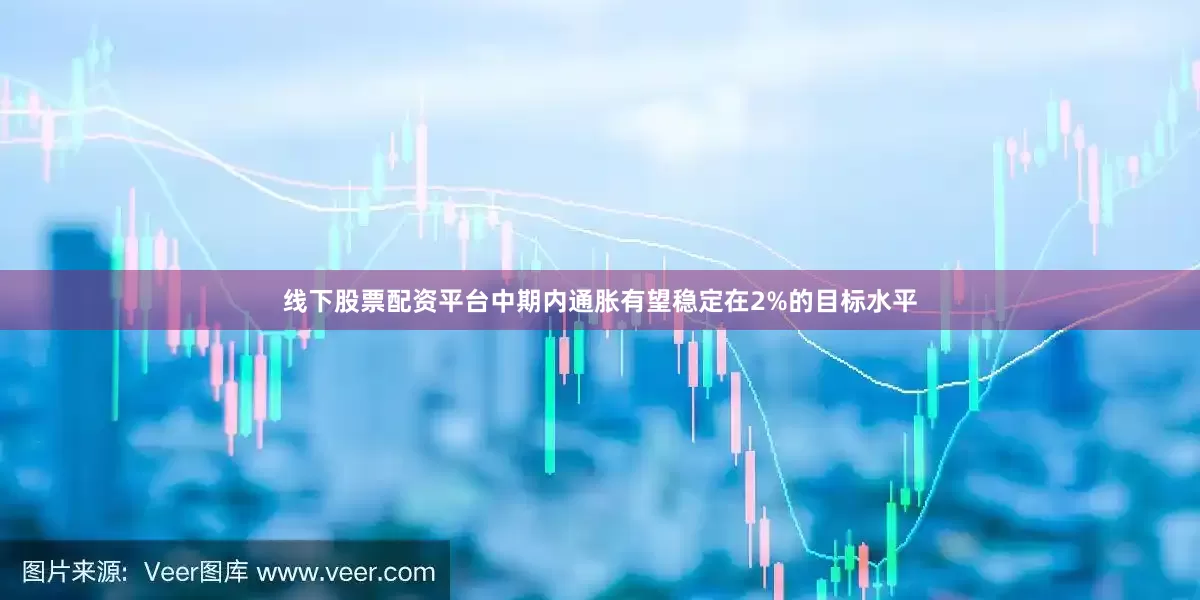 线下股票配资平台中期内通胀有望稳定在2%的目标水平