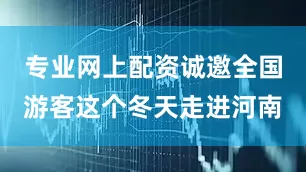 专业网上配资诚邀全国游客这个冬天走进河南