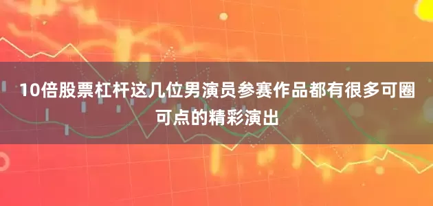 10倍股票杠杆这几位男演员参赛作品都有很多可圈可点的精彩演出