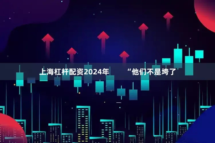 上海杠杆配资2024年 “他们不是垮了