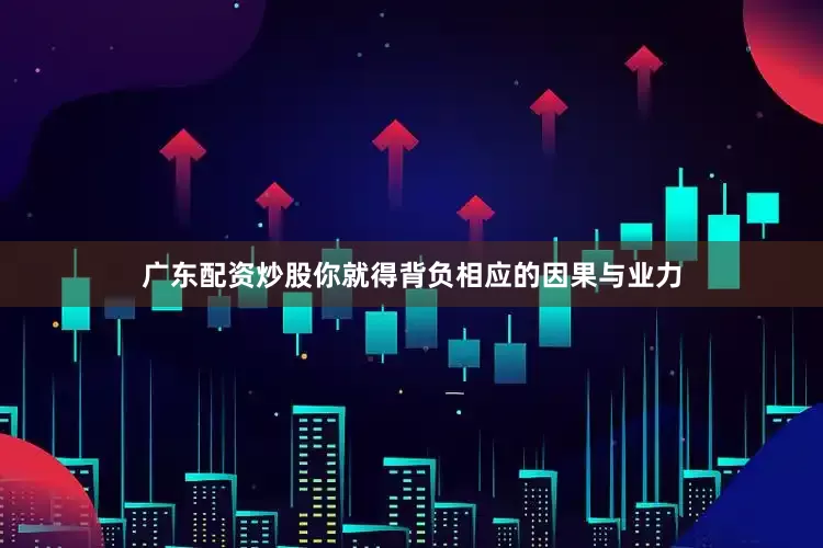 广东配资炒股你就得背负相应的因果与业力