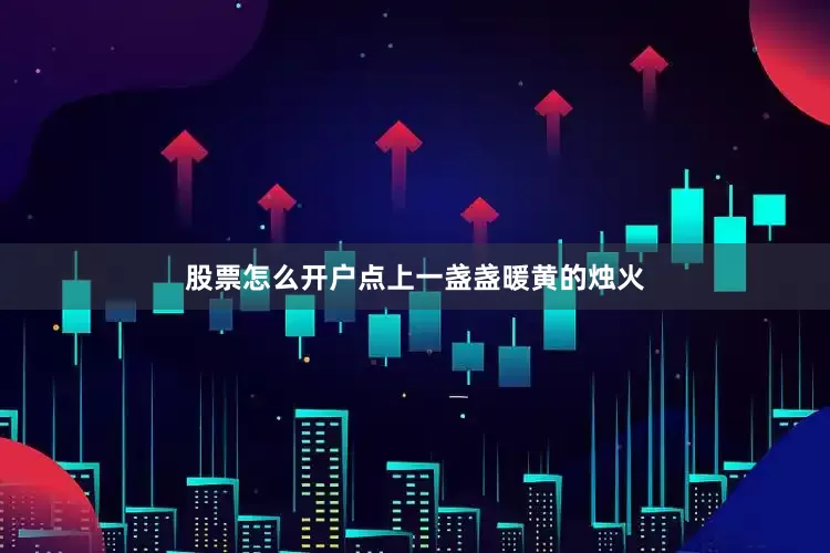 股票怎么开户点上一盏盏暖黄的烛火