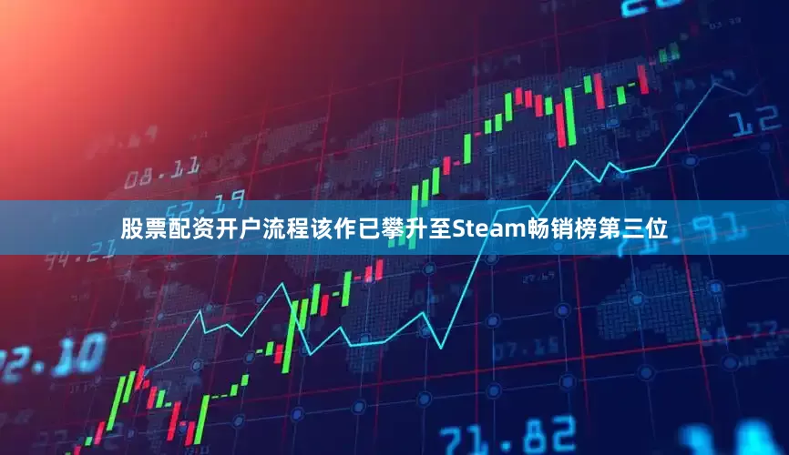 股票配资开户流程该作已攀升至Steam畅销榜第三位