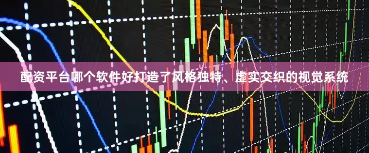 配资平台哪个软件好打造了风格独特、虚实交织的视觉系统
