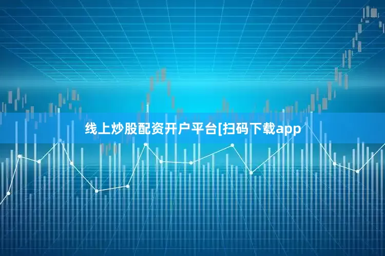 线上炒股配资开户平台　　　　[扫码下载app