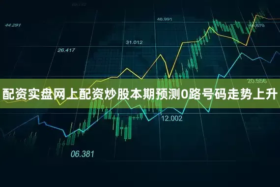 配资实盘网上配资炒股本期预测0路号码走势上升
