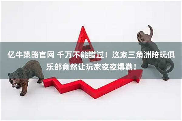 亿牛策略官网 千万不能错过！这家三角洲陪玩俱乐部竟然让玩家夜夜爆满！