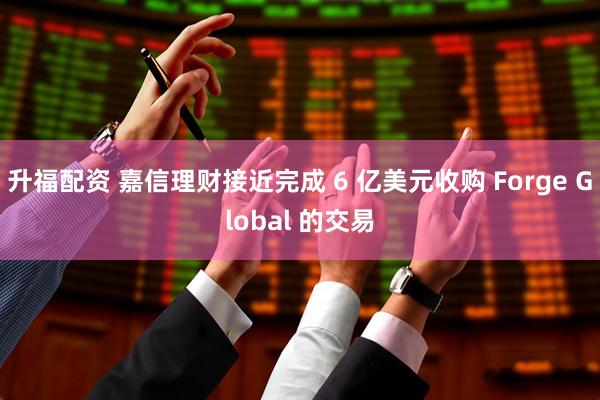 升福配资 嘉信理财接近完成 6 亿美元收购 Forge Global 的交易