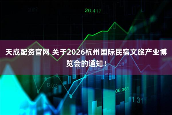 天成配资官网 关于2026杭州国际民宿文旅产业博览会的通知！