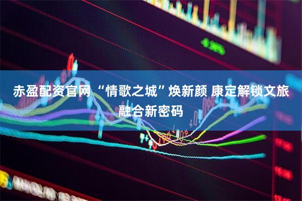 赤盈配资官网 “情歌之城”焕新颜 康定解锁文旅融合新密码