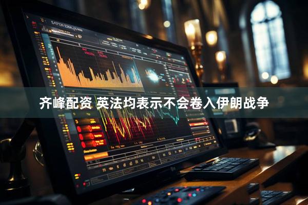 齐峰配资 英法均表示不会卷入伊朗战争