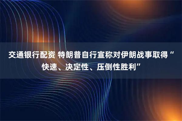 交通银行配资 特朗普自行宣称对伊朗战事取得“快速、决定性、压倒性胜利”