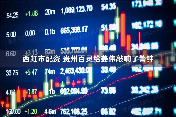 西虹市配资 贵州百灵给姜伟敲响了警钟