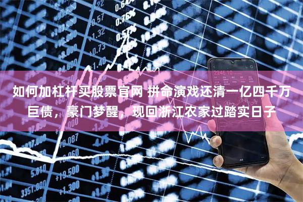 如何加杠杆买股票官网 拼命演戏还清一亿四千万巨债，豪门梦醒，现回浙江农家过踏实日子