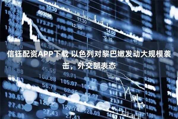 信钰配资APP下载 以色列对黎巴嫩发动大规模袭击，外交部表态