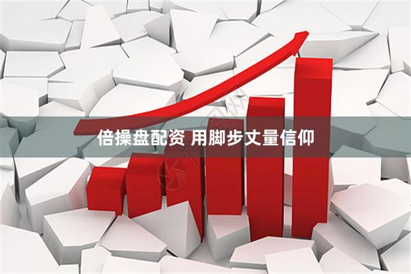 倍操盘配资 用脚步丈量信仰