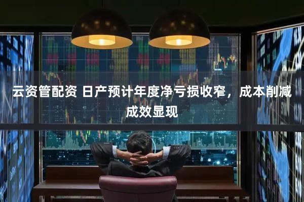 云资管配资 日产预计年度净亏损收窄，成本削减成效显现